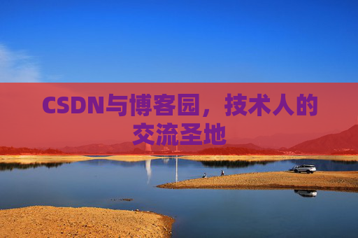 CSDN与博客园,技术人的交流圣地 CSDN与博客园,技术人的交流圣地